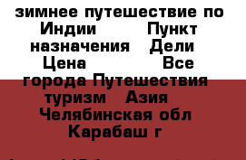 зимнее путешествие по Индии 2019 › Пункт назначения ­ Дели › Цена ­ 26 000 - Все города Путешествия, туризм » Азия   . Челябинская обл.,Карабаш г.